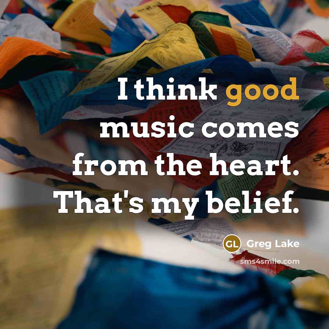 “I think good music comes from the heart. That's my…” quote by Greg Lake