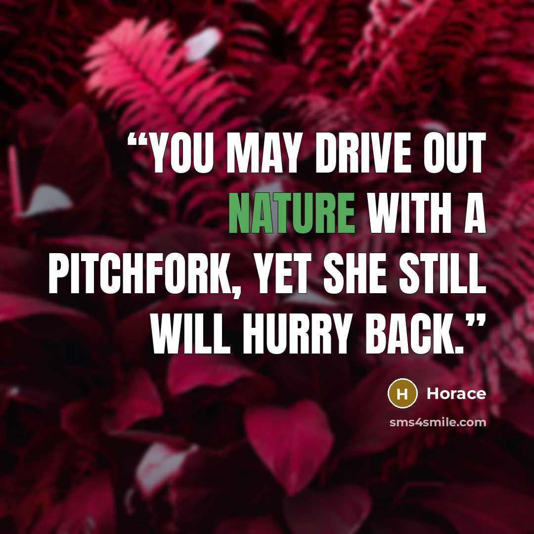 “You may drive out Nature with a pitchfork, yet she still will hurry back.” quote by Horace