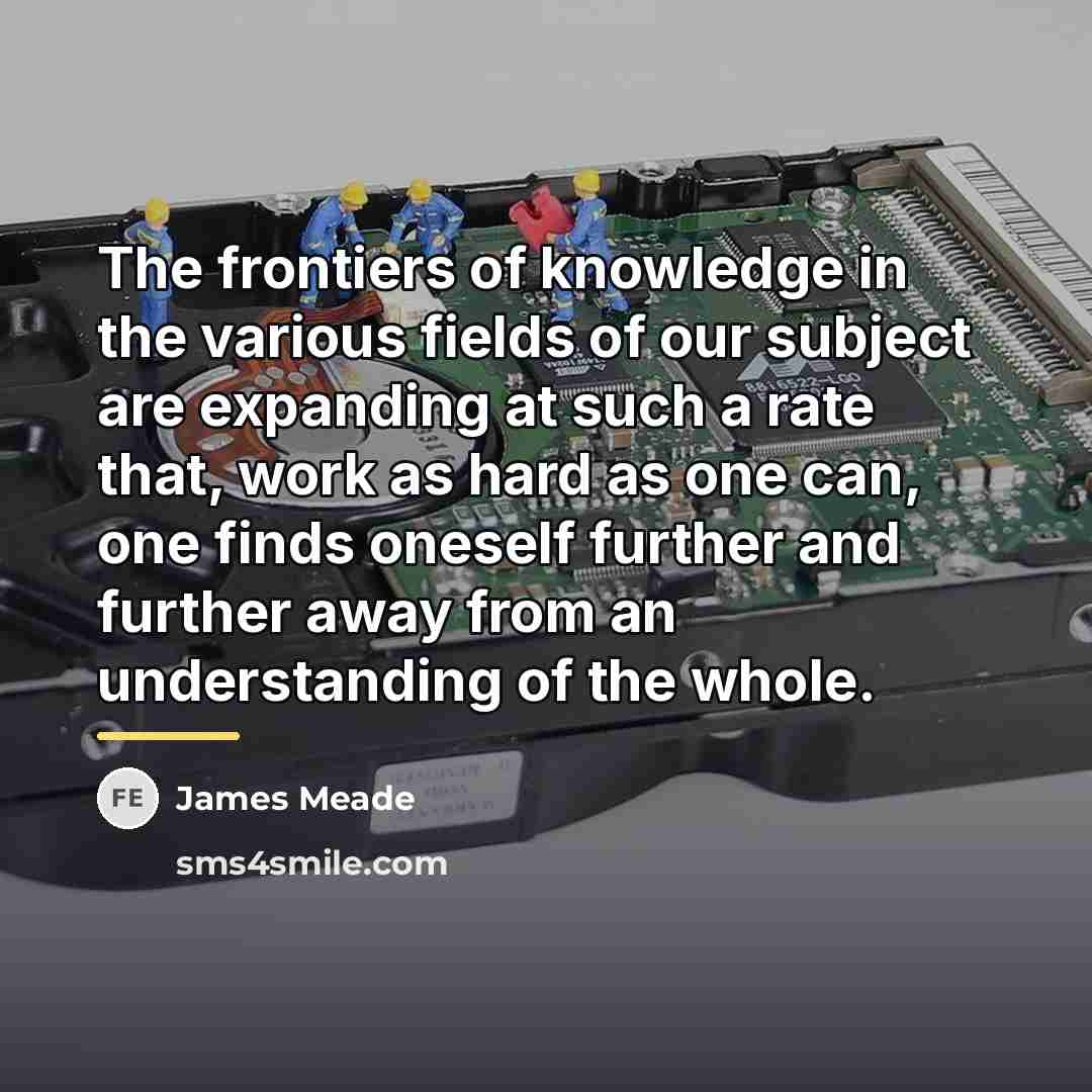 “The frontiers of knowledge in the various fields of our…” quote by James Meade