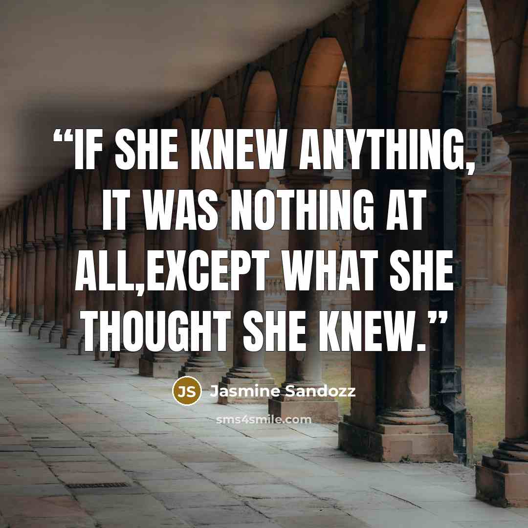 “If she knew anything, it was nothing at all,except what she thought she knew.” quote by Jasmine Sandozz