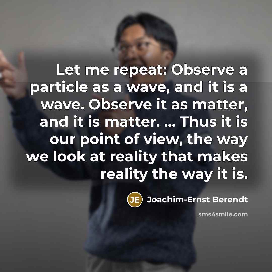 “Let me repeat: Observe a particle as a wave, and…” quote by Joachim-Ernst Berendt