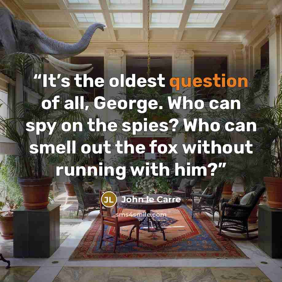 “It’s the oldest question of all, George. Who can spy on the spies? Who can smell out the fox without running with him?” quote by John le Carré