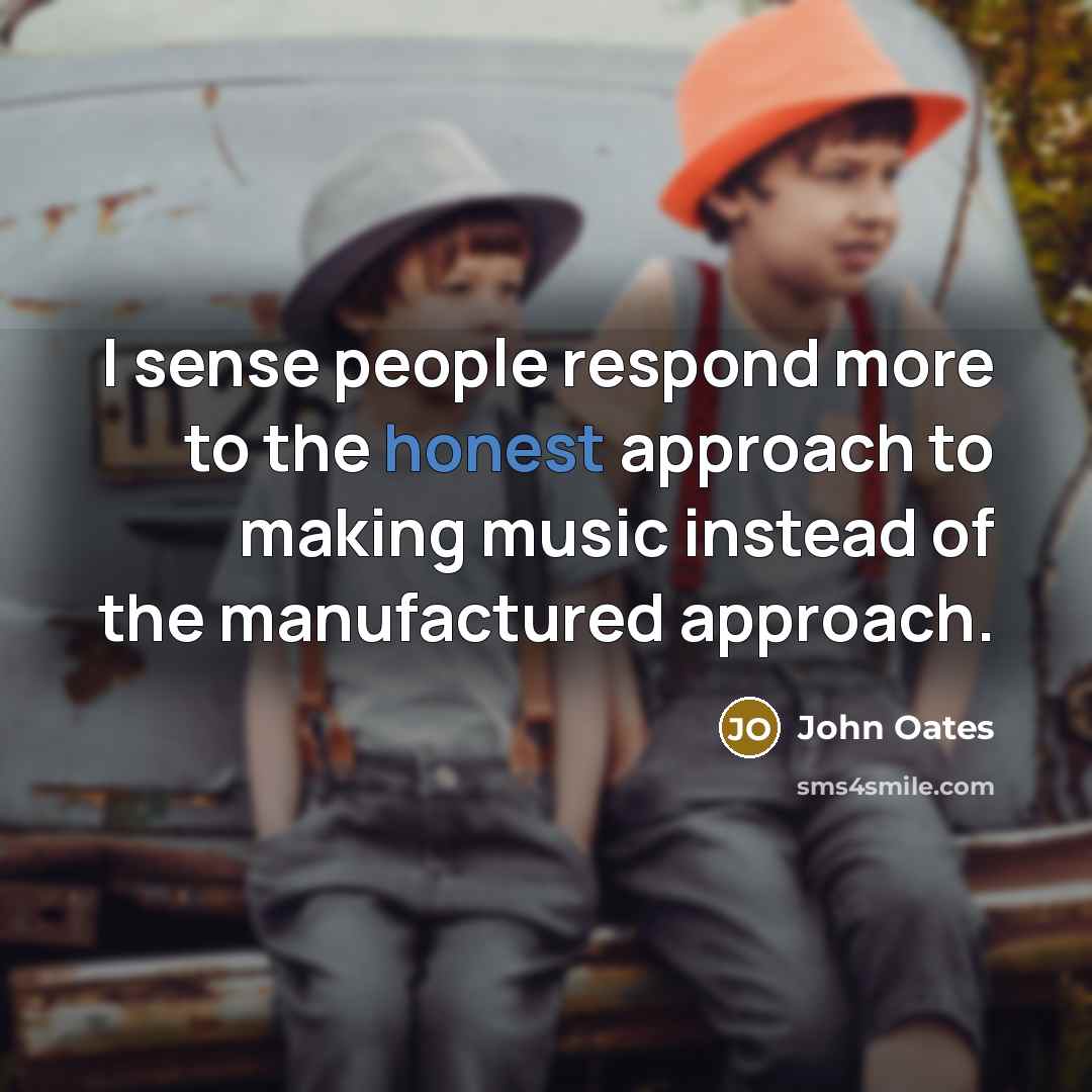 “I sense people respond more to the honest approach to…” quote by John Oates