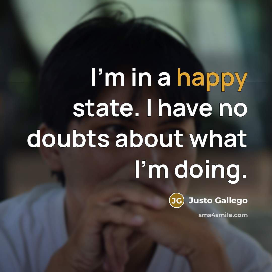 “I'm in a happy state. I have no doubts about…” quote by Justo Gallego