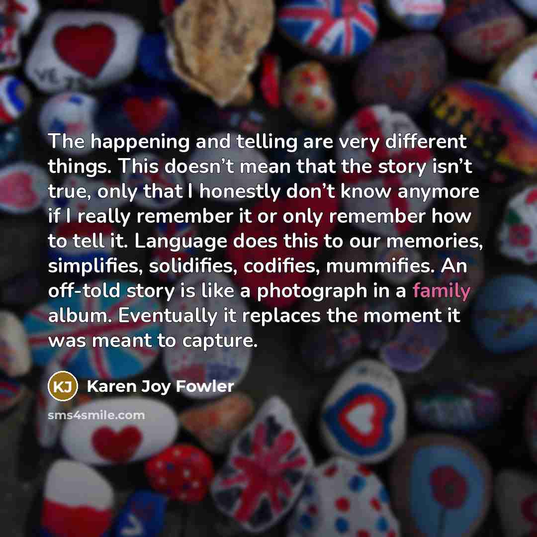 “The happening and telling are very different things. This doesn’t…” quote by Karen Joy Fowler