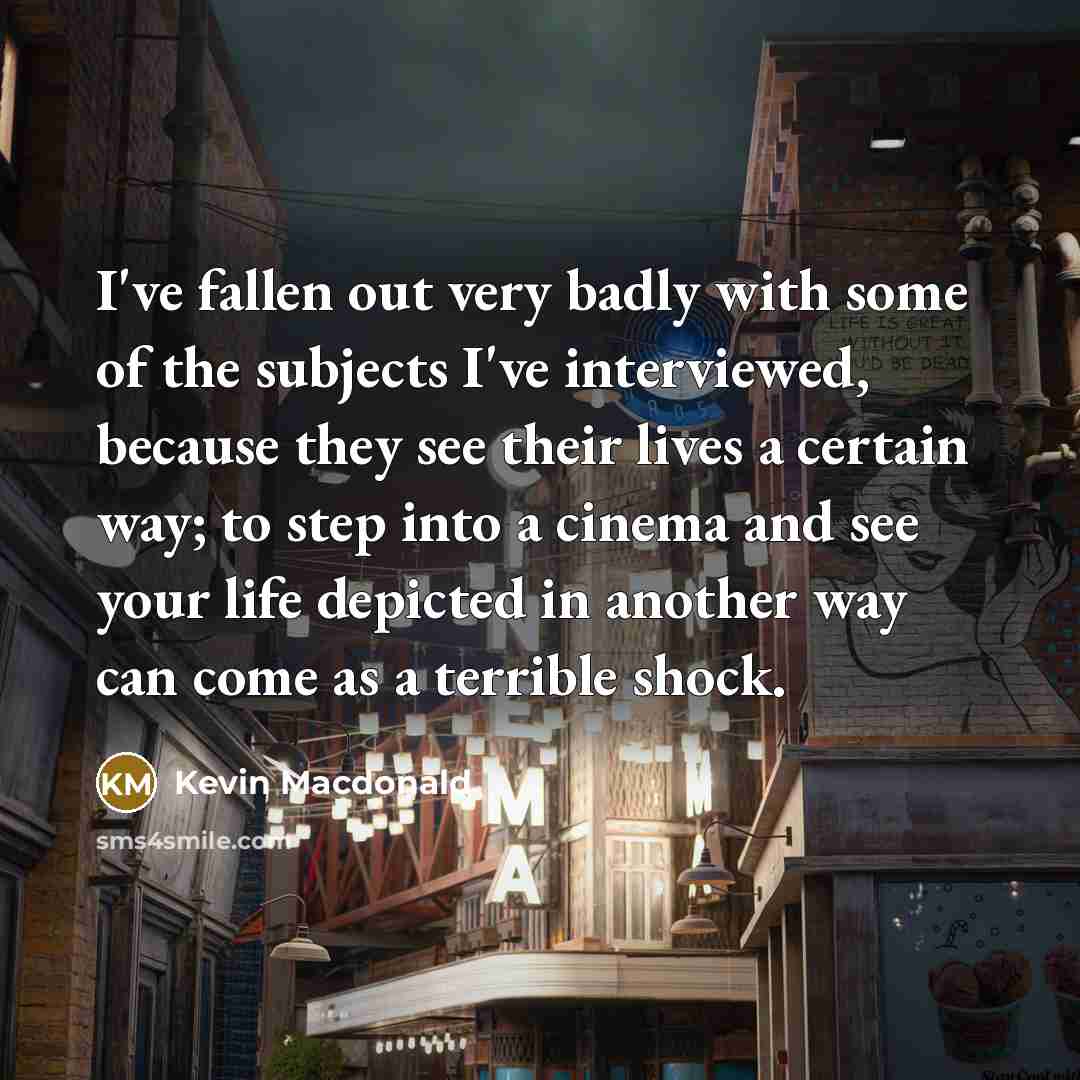 “I've fallen out very badly with some of the subjects…” quote by Kevin Macdonald