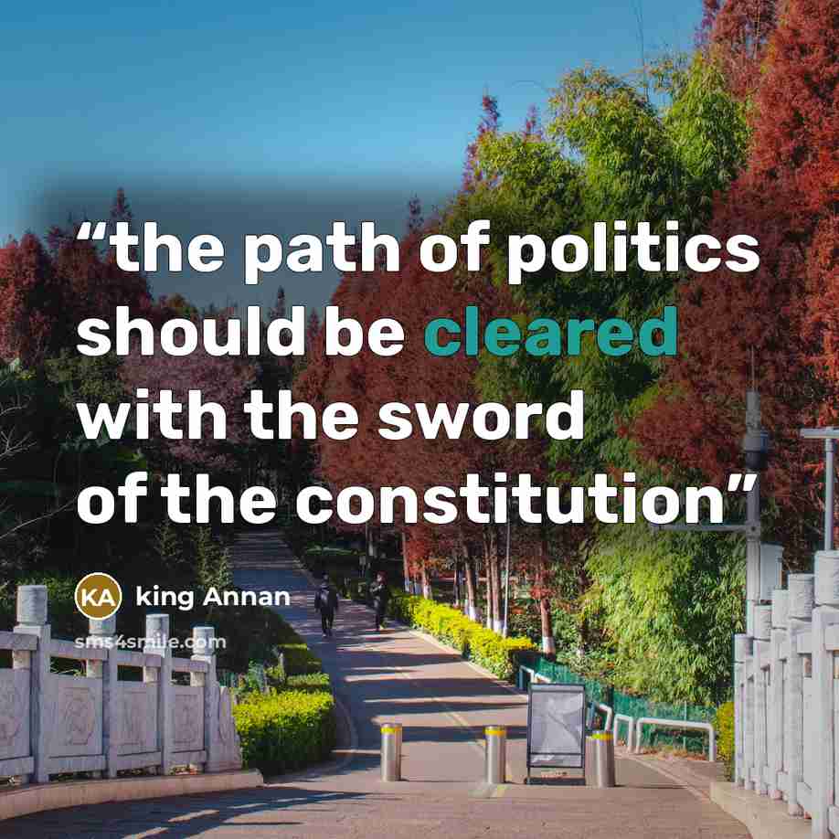 “the path of politics should be cleared with the sword of the constitution” quote by king Annan