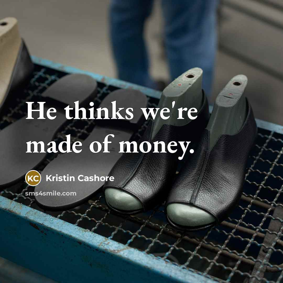 “He thinks we're made of money.…” quote by Kristin Cashore