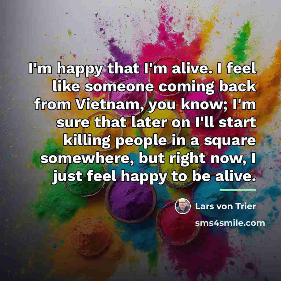 “I'm happy that I'm alive. I feel like someone coming…” quote by Lars von Trier