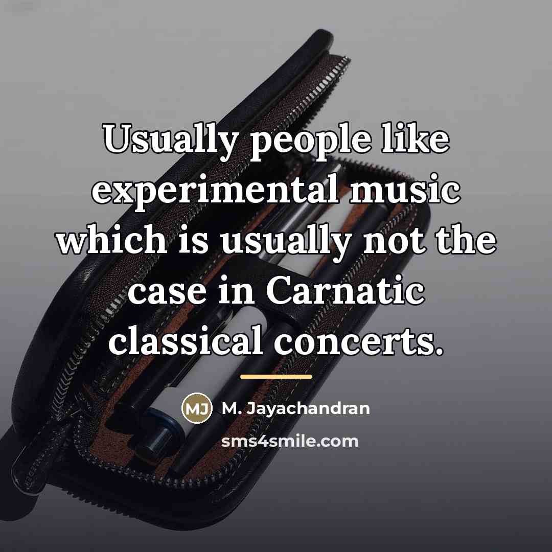 “Usually people like experimental music which is usually not the…” quote by M. Jayachandran
