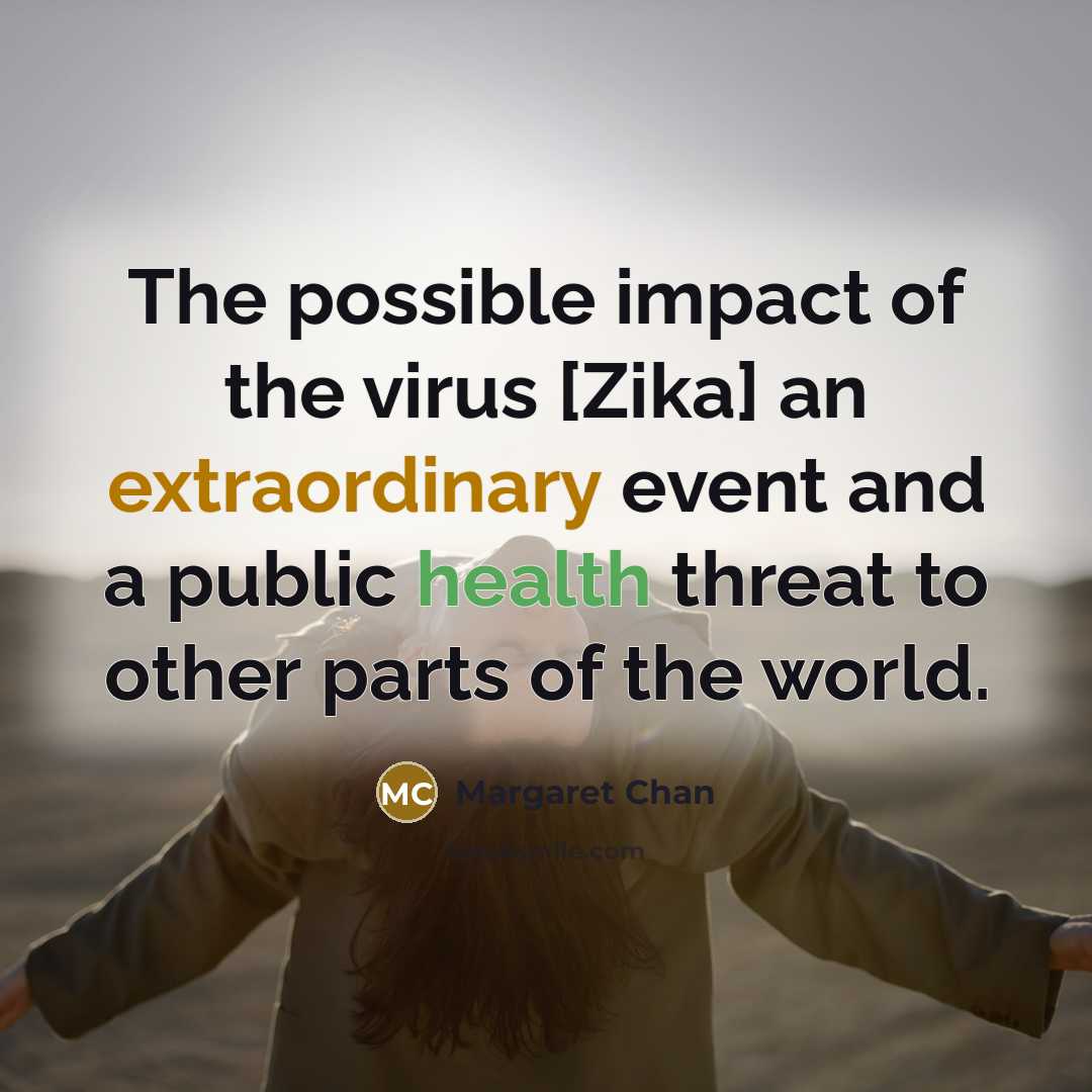 “The possible impact of the virus [Zika] an extraordinary event…” quote by Margaret Chan