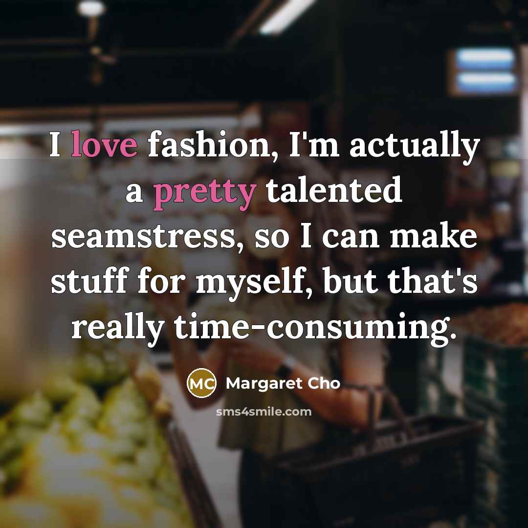 “I love fashion, I'm actually a pretty talented seamstress, so…” quote by Margaret Cho