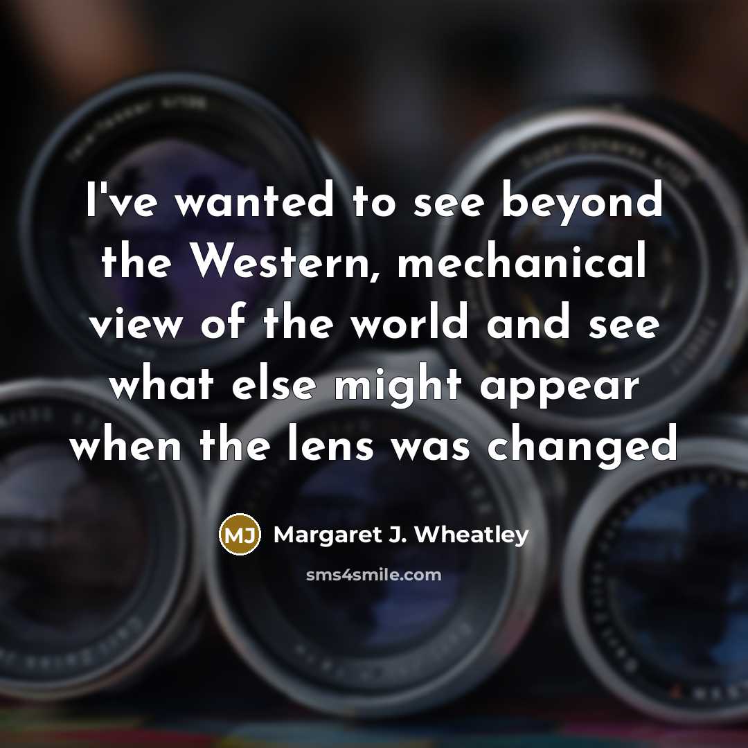 “I've wanted to see beyond the Western, mechanical view of…” quote by Margaret J. Wheatley