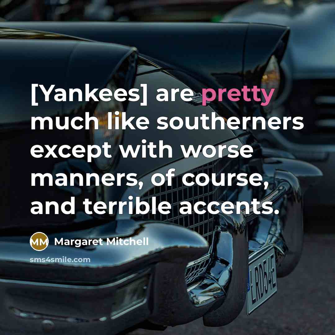 “[Yankees] are pretty much like southerners except with worse manners,…” quote by Margaret Mitchell