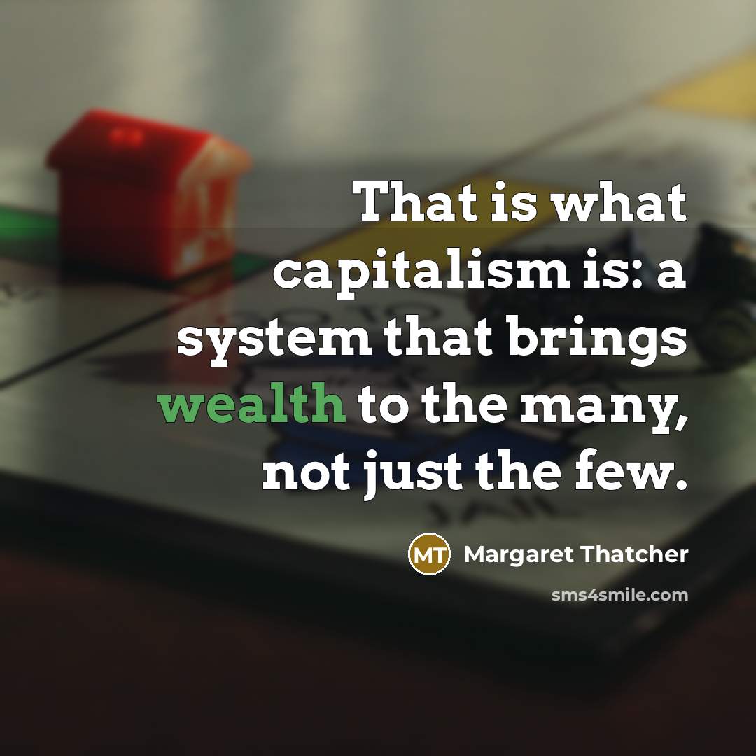 “That is what capitalism is: a system that brings wealth…” quote by Margaret Thatcher