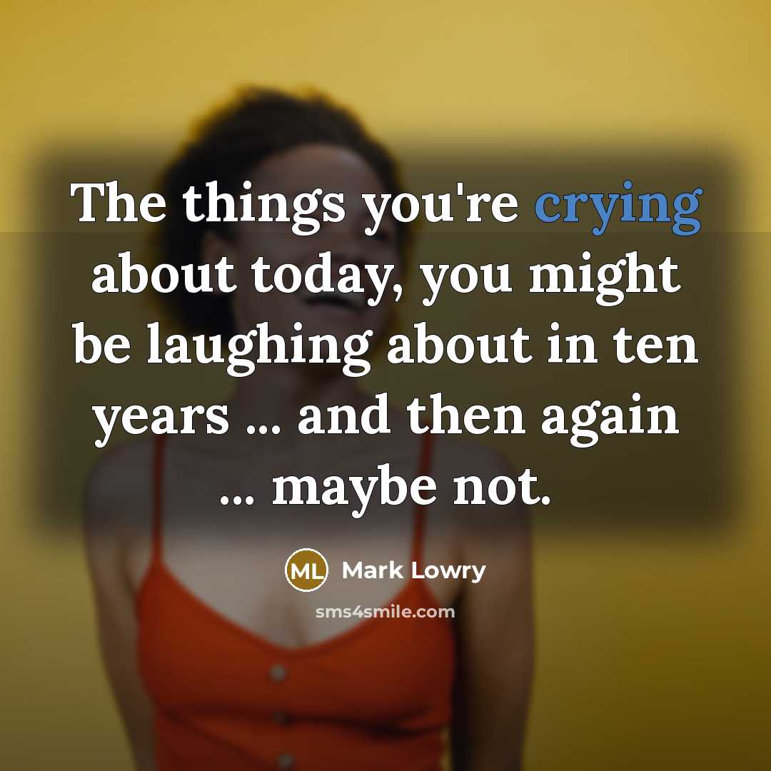 “The things you're crying about today, you might be laughing…” quote by Mark Lowry