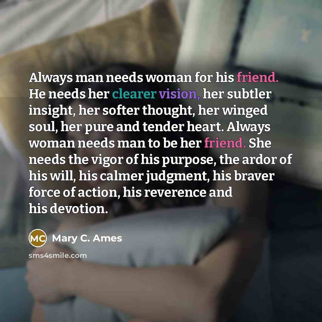“Always man needs woman for his friend. He needs her…” quote by Mary C. Ames