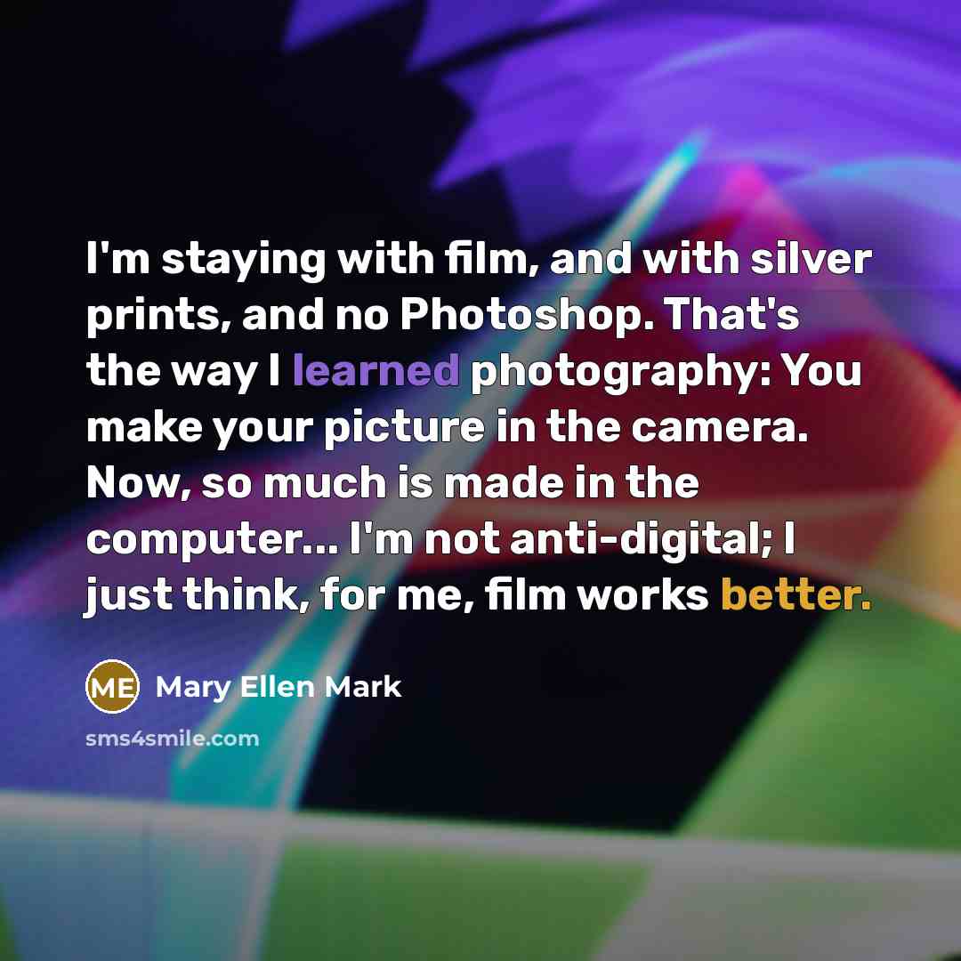 “I'm staying with film, and with silver prints, and no…” quote by Mary Ellen Mark
