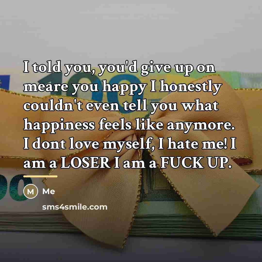 “I told you, you'd give up on meare you happy…” quote by Me