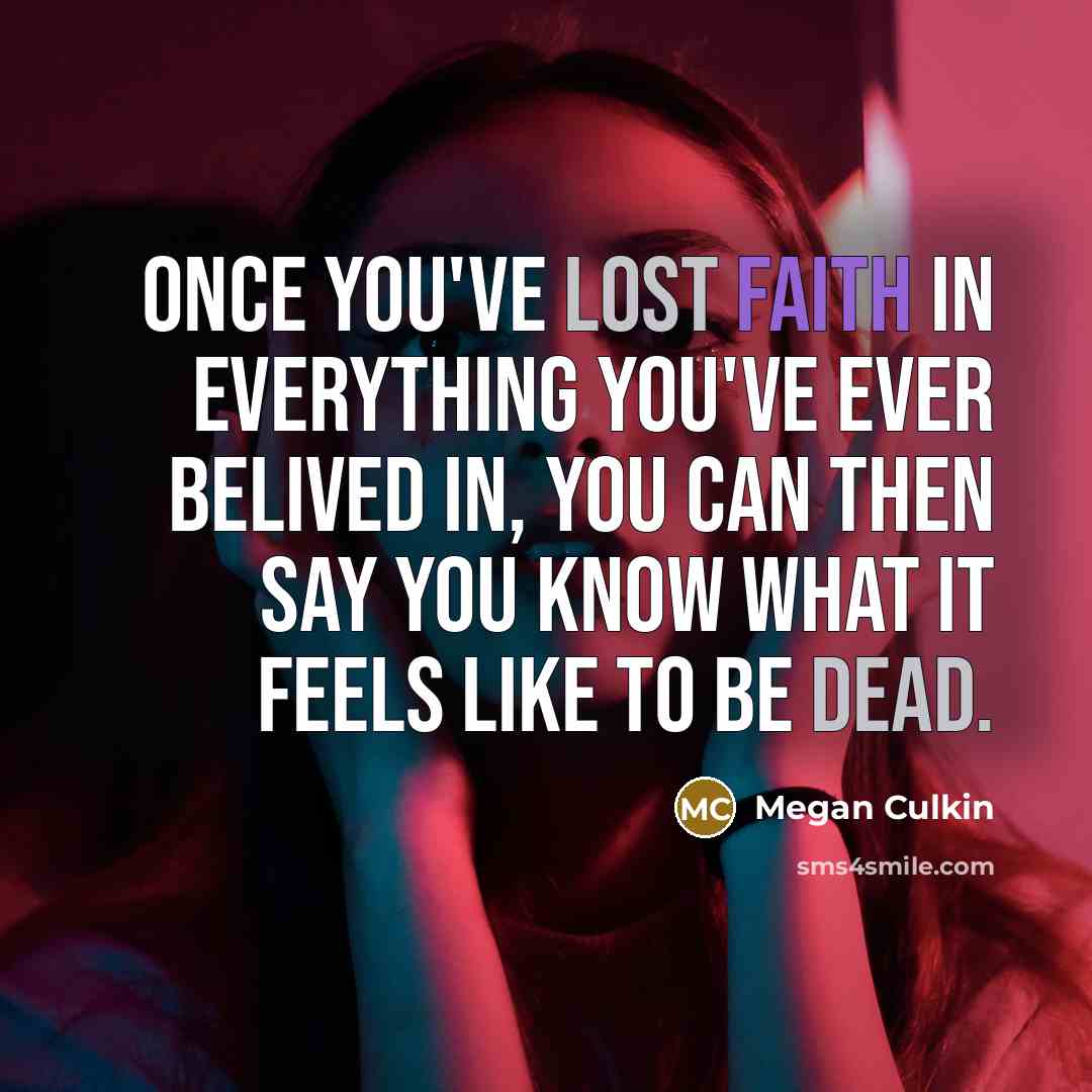 “Once you've lost faith in everything you've ever belived in, you can then say you know what it feels like to be dead.” quote by Megan Culkin