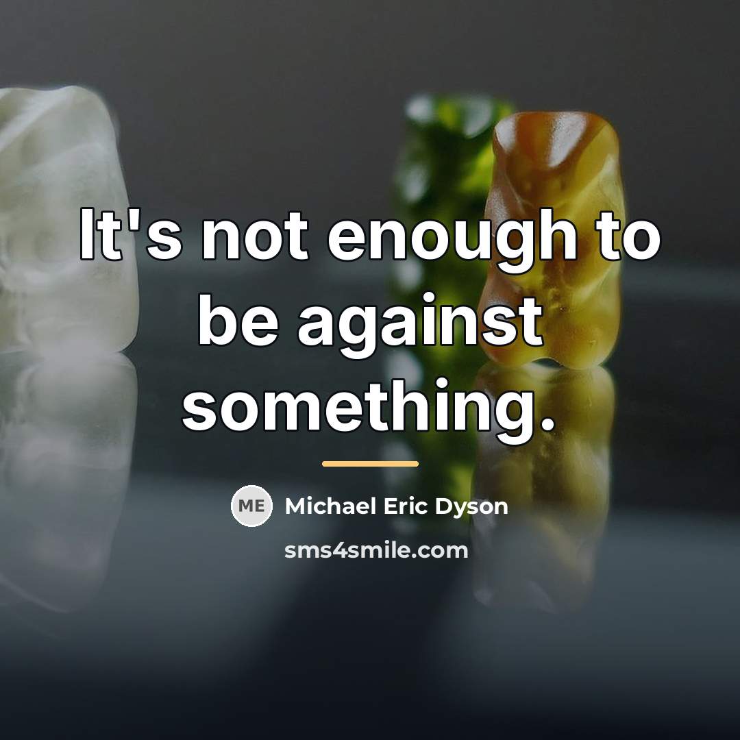 “It's not enough to be against something.…” quote by Michael Eric Dyson