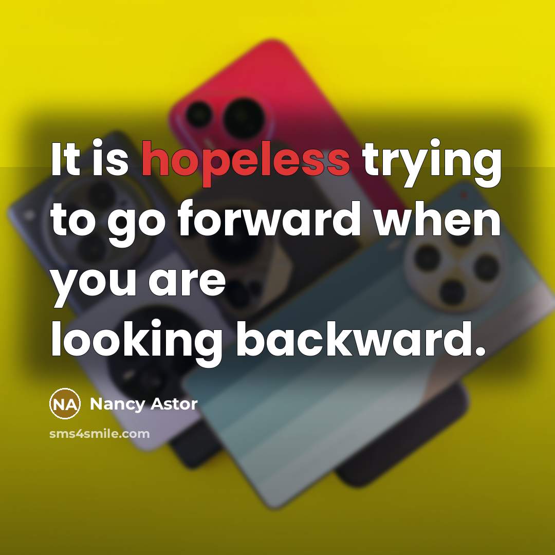 “It is hopeless trying to go forward when you are looking backward.” quote by Nancy Astor