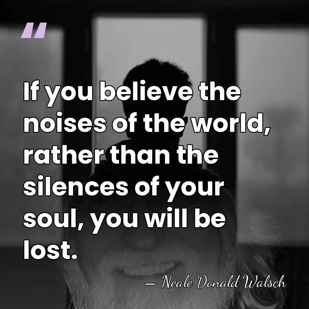 If you believe the noises of the world, rather than the silences&hellip; - Neale Donald Walsch