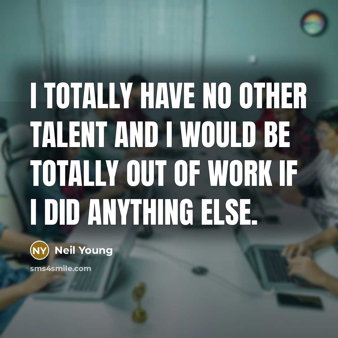 “I totally have no other talent and I would be…” quote by Neil Young