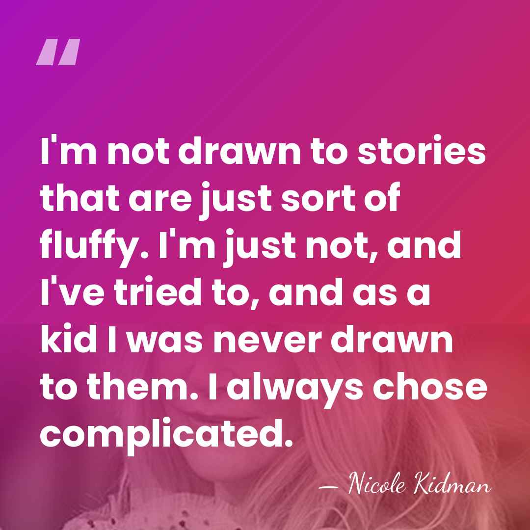 I'm not drawn to stories that are just sort of fluffy. I'm&hellip; - Nicole Kidman