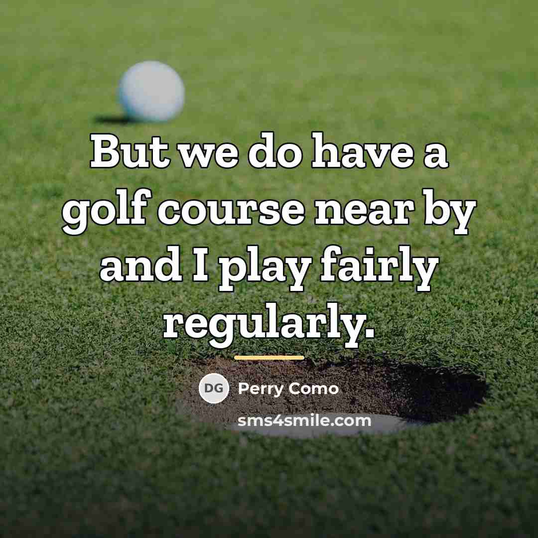“But we do have a golf course near by and…” quote by Perry Como