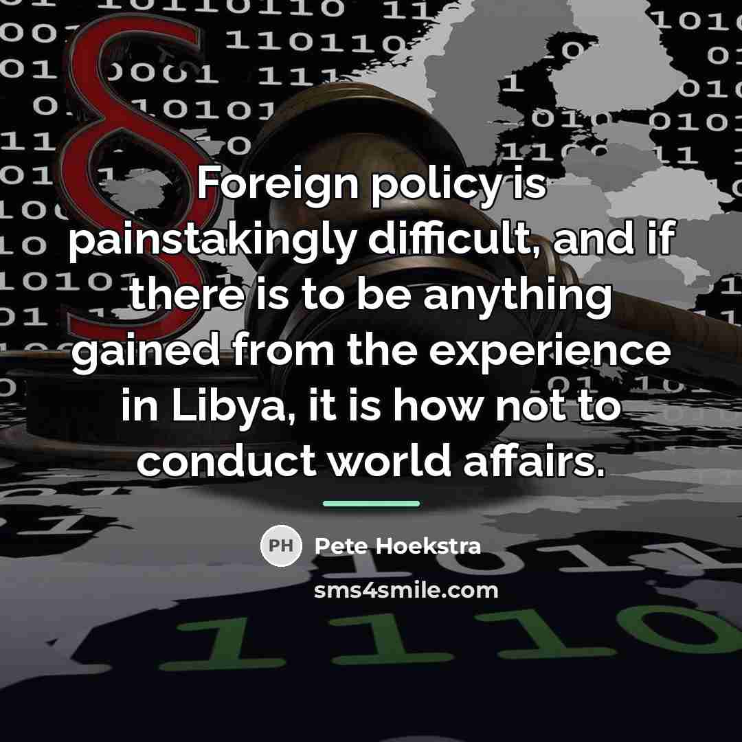 “Foreign policy is painstakingly difficult, and if there is to…” quote by Pete Hoekstra