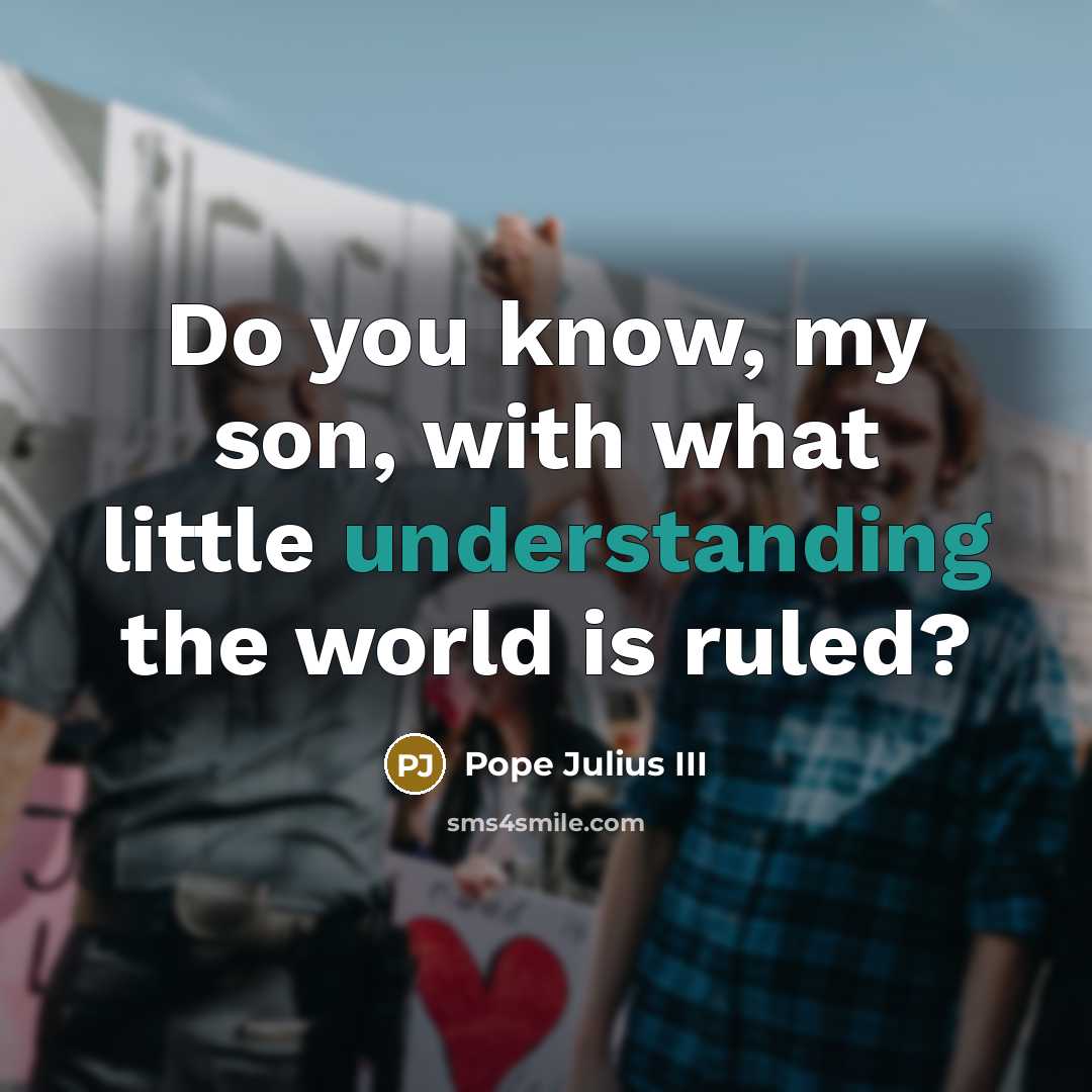 “Do you know, my son, with what little understanding the world is ruled?” quote by Pope Julius III