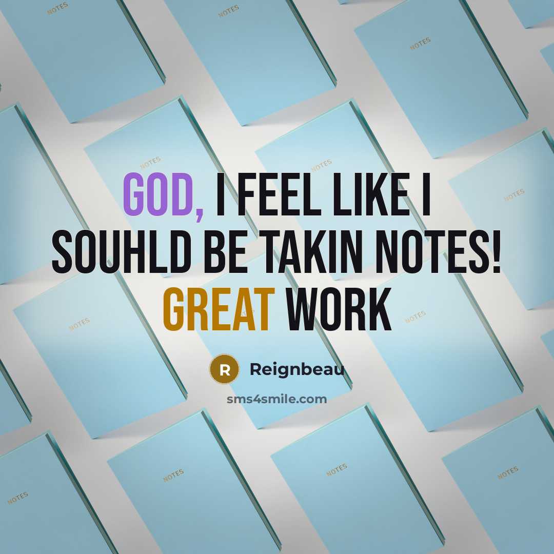“God, I feel like I souhld be takin notes! Great work” quote by Reignbeau
