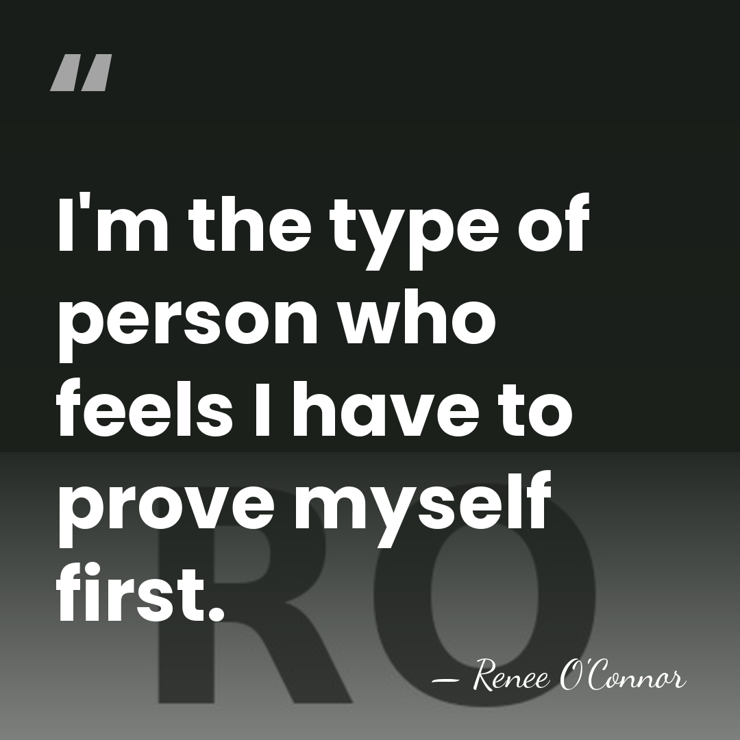 I'm the type of person who feels I have to prove myself&hellip; - Renee O'Connor