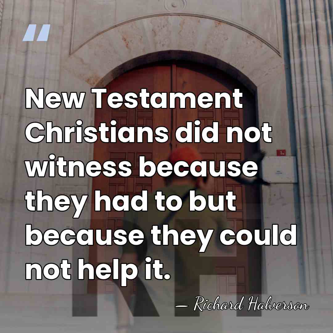 New Testament Christians did not witness because they had to but because&hellip; - Richard Halverson