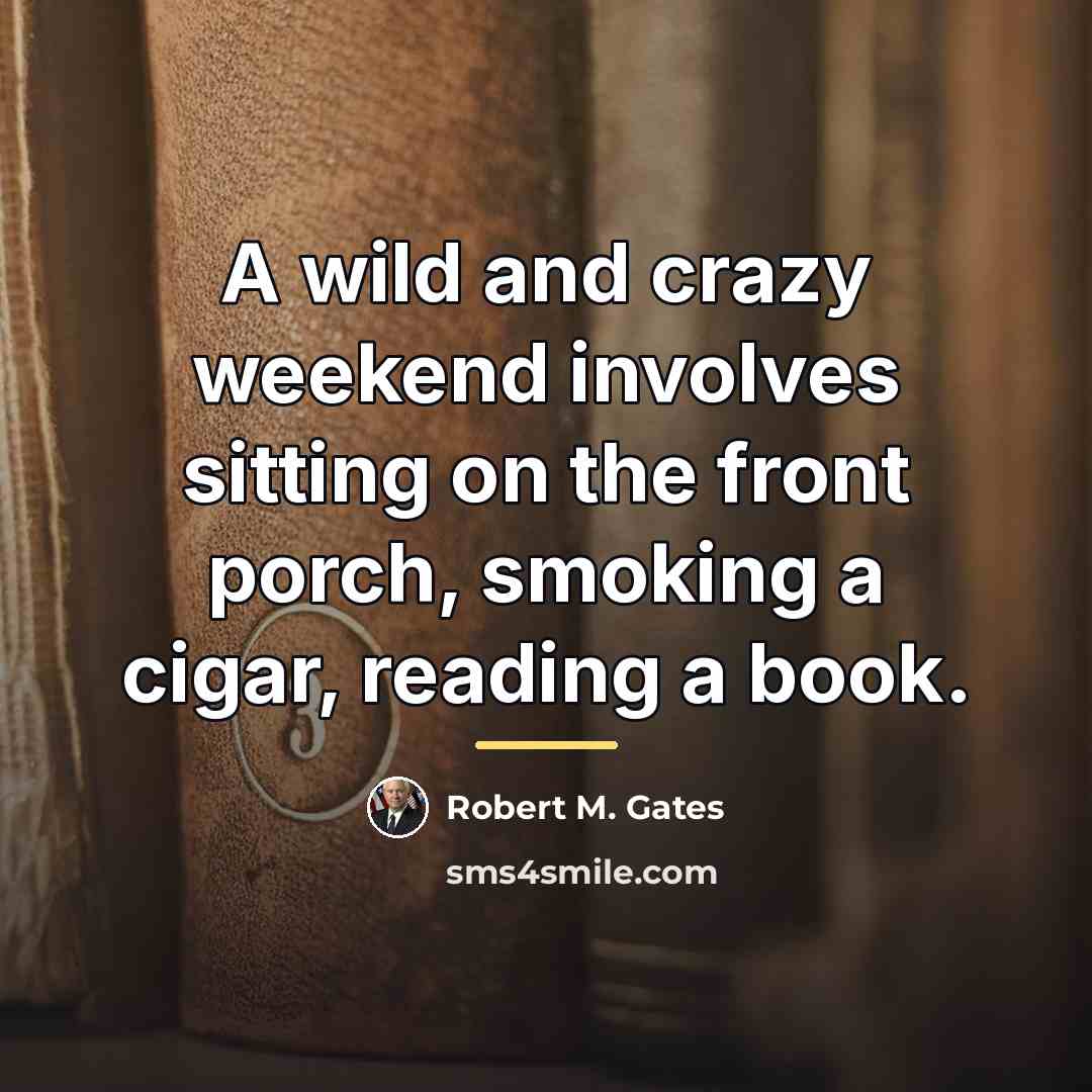“A wild and crazy weekend involves sitting on the front…” quote by Robert M. Gates