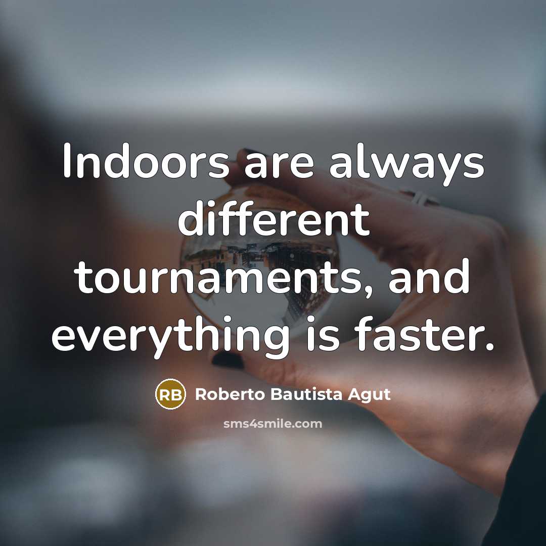 “Indoors are always different tournaments, and everything is faster.…” quote by Roberto Bautista Agut