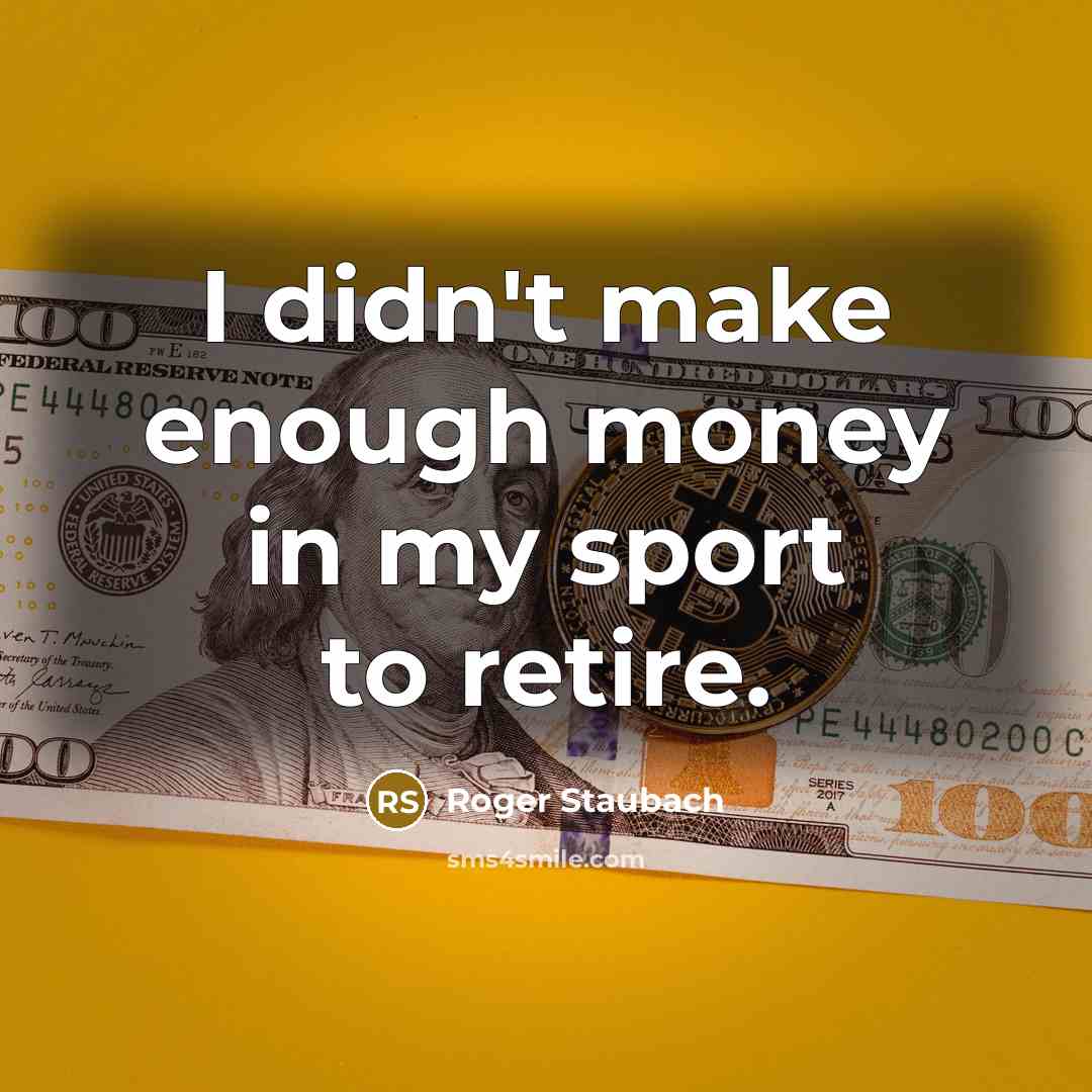 “I didn't make enough money in my sport to retire.…” quote by Roger Staubach