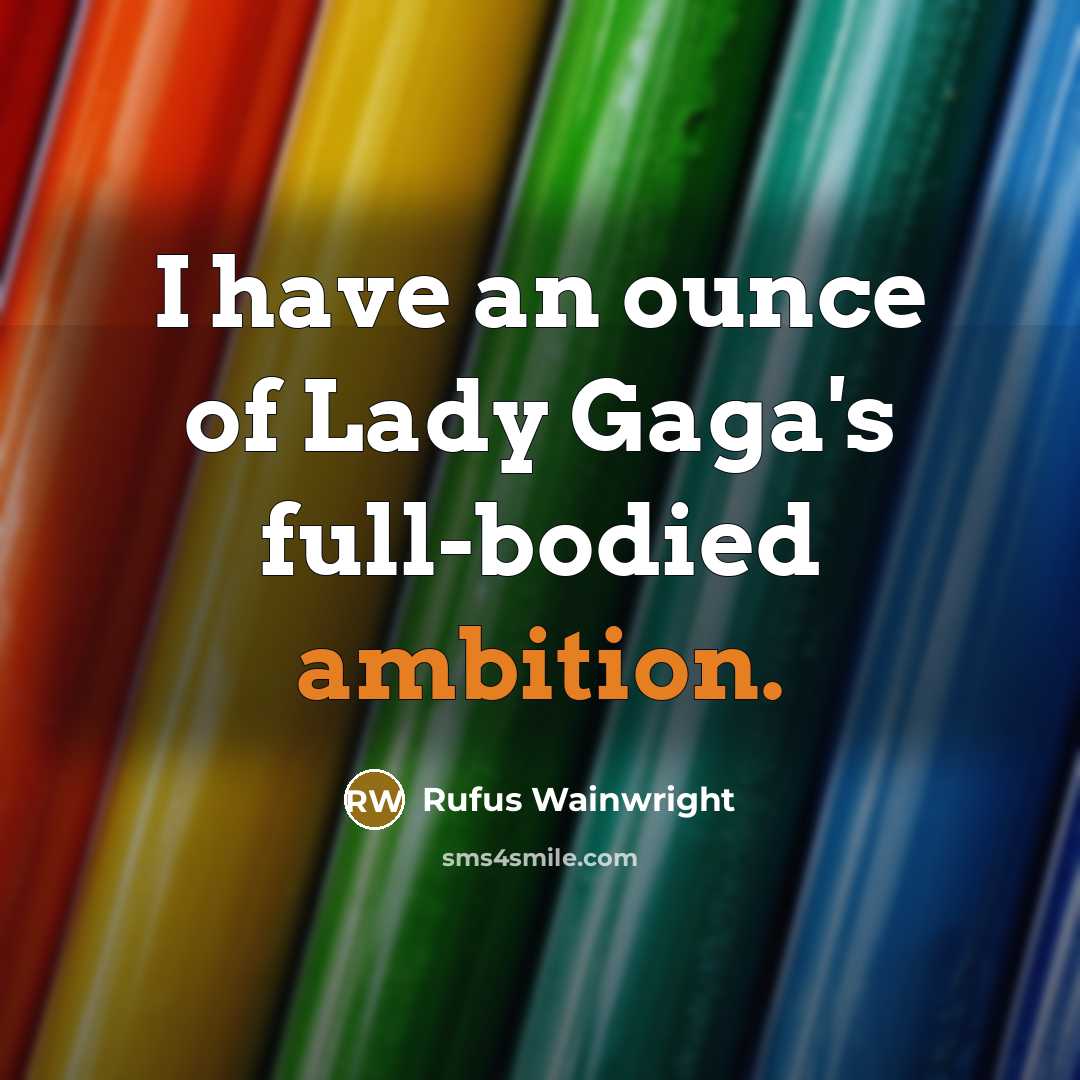 “I have an ounce of Lady Gaga's full-bodied ambition.…” quote by Rufus Wainwright
