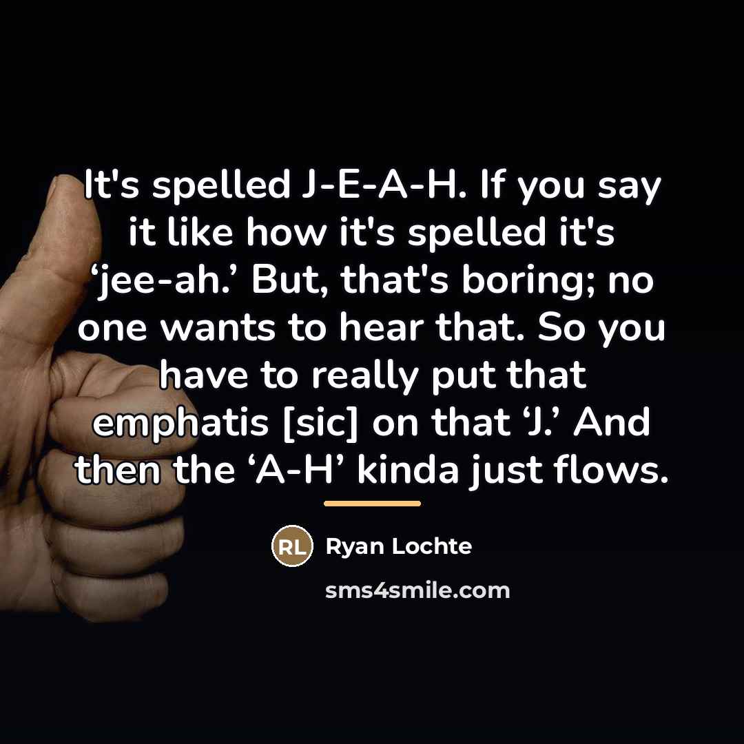 “It's spelled J-E-A-H. If you say it like how it's…” quote by Ryan Lochte