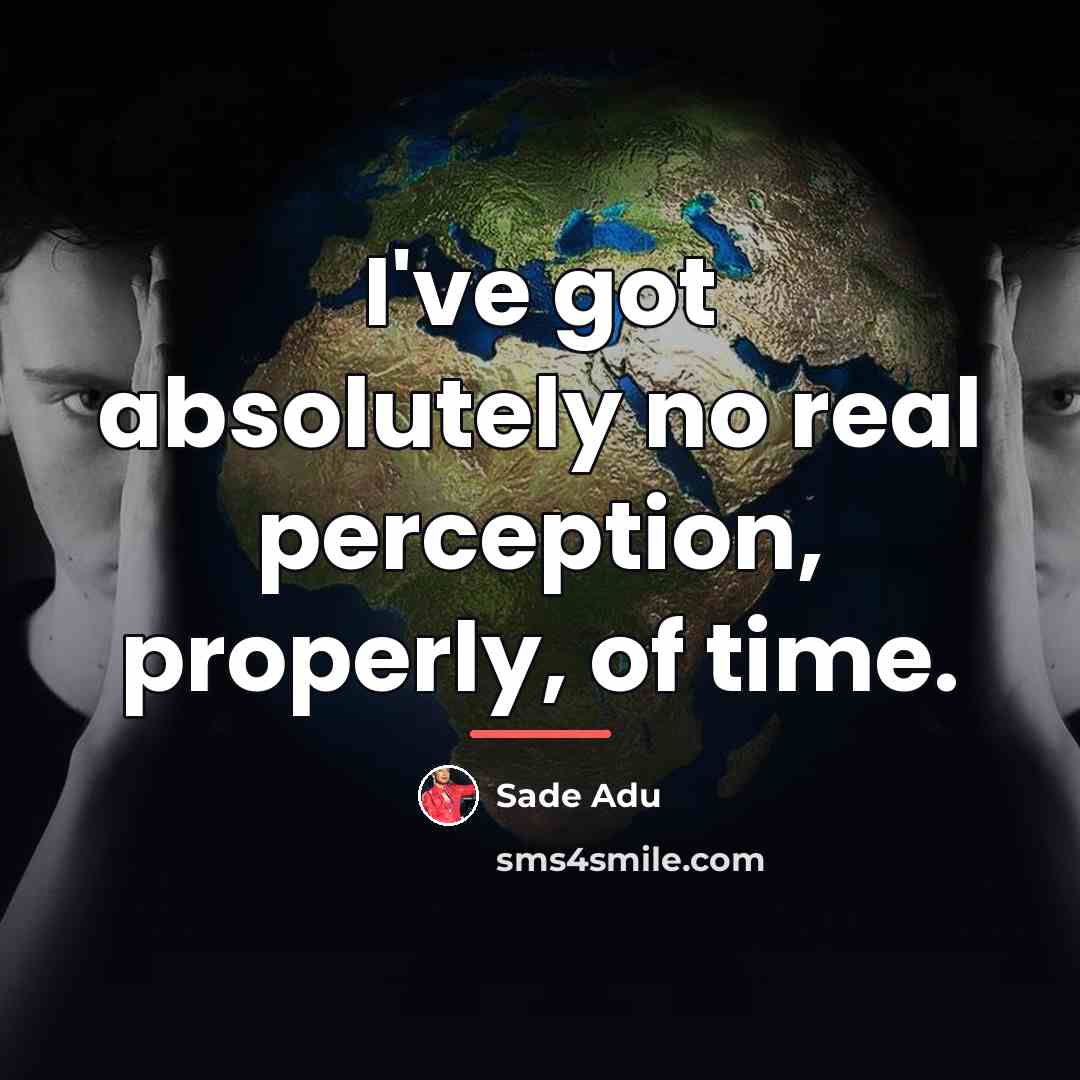 “I've got absolutely no real perception, properly, of time.…” quote by Sade Adu