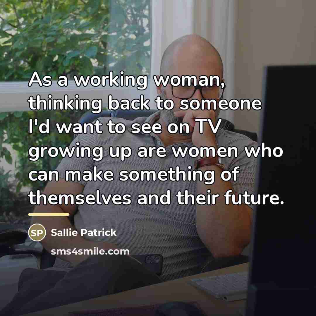 “As a working woman, thinking back to someone I'd want…” quote by Sallie Patrick