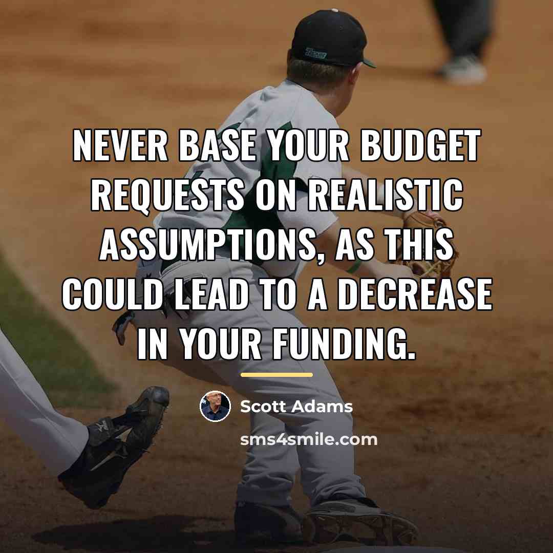 “Never base your budget requests on realistic assumptions, as this…” quote by Scott Adams