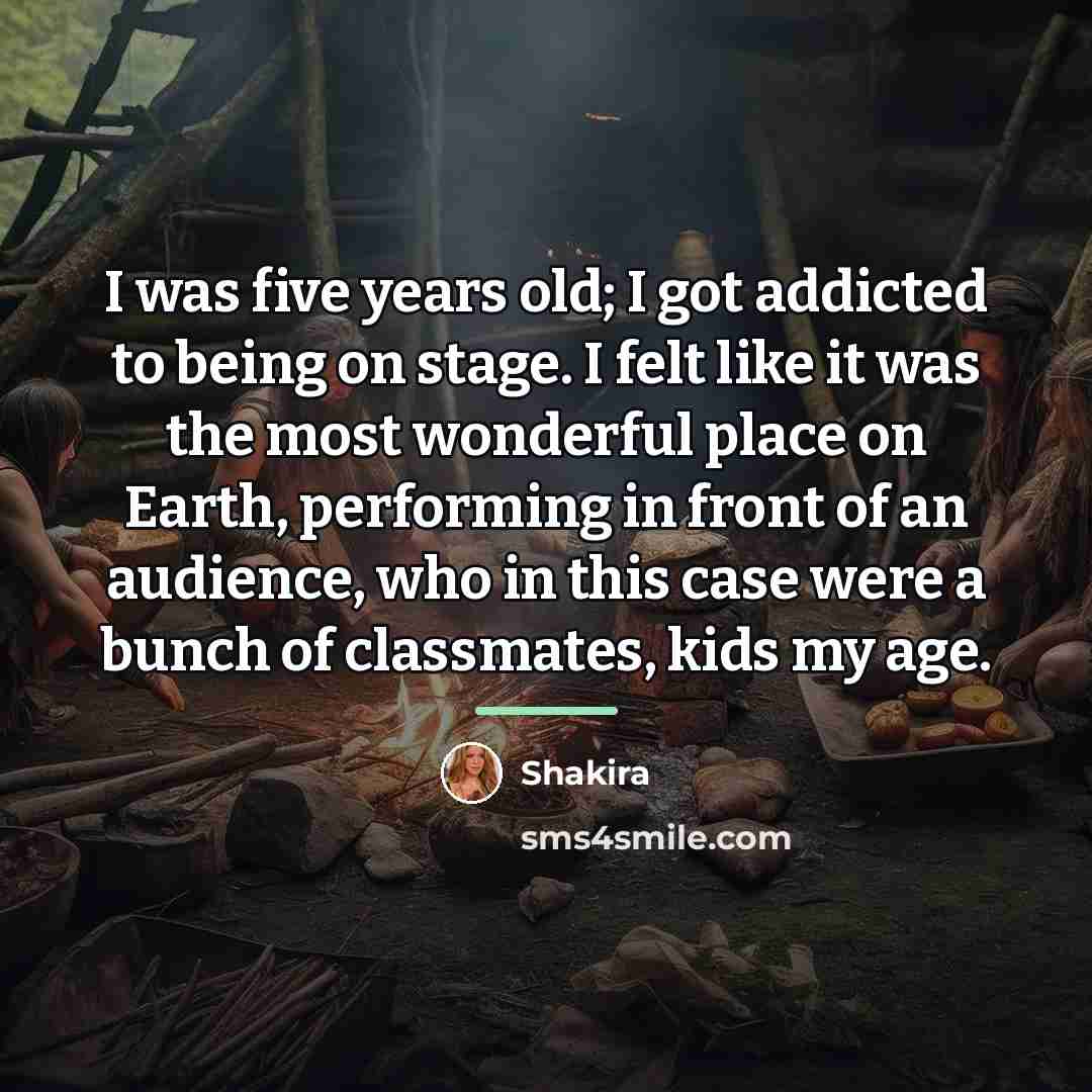“I was five years old; I got addicted to being…” quote by Shakira