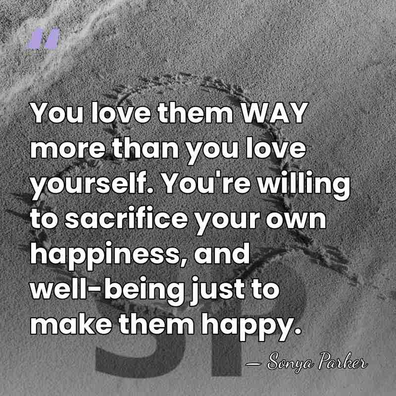 You love them WAY more than you love yourself. You're willing to&hellip; - Sonya Parker