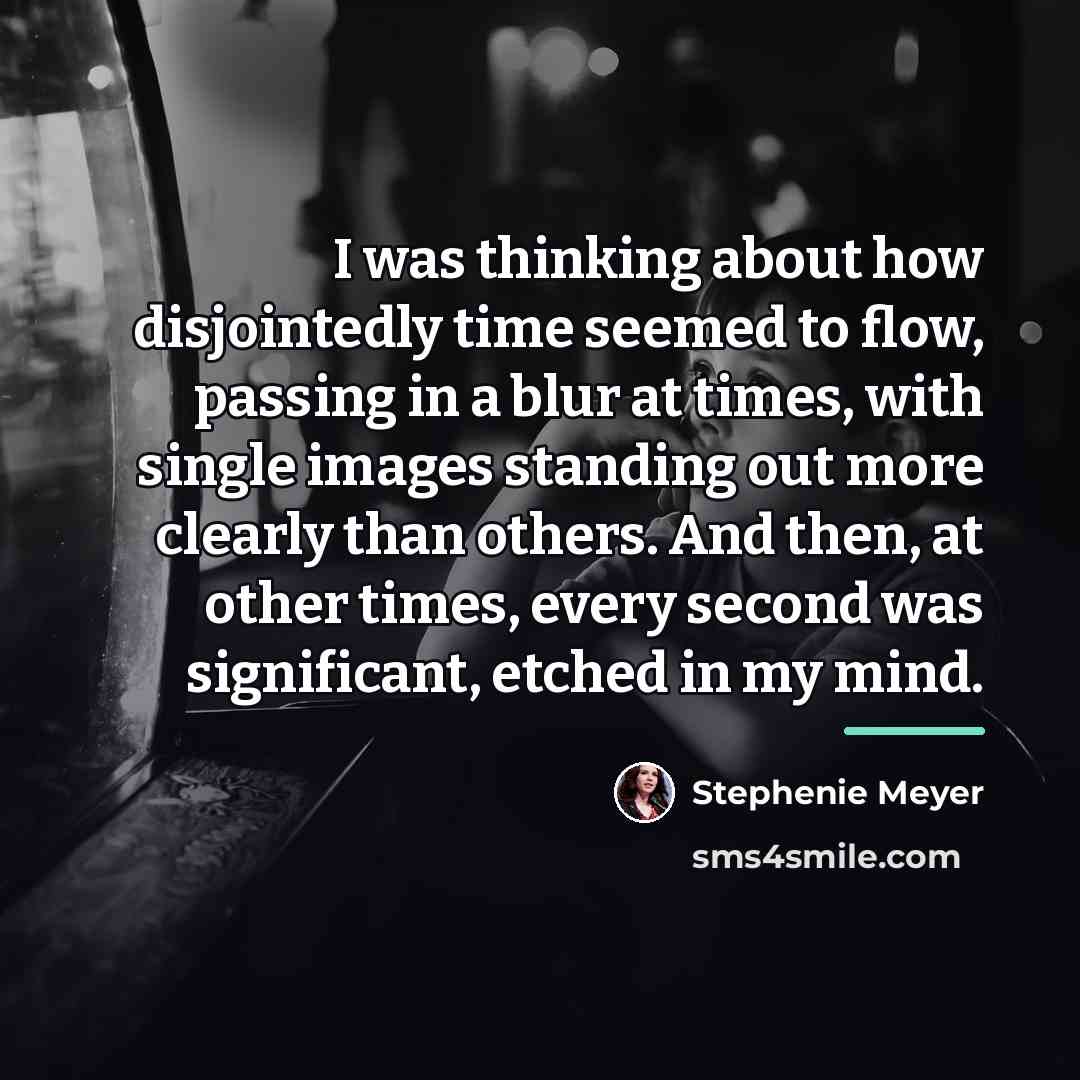 “I was thinking about how disjointedly time seemed to flow,…” quote by Stephenie Meyer