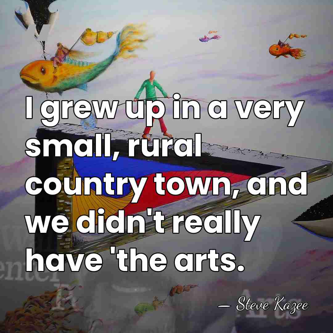 I grew up in a very small, rural country town, and we&hellip; - Steve Kazee