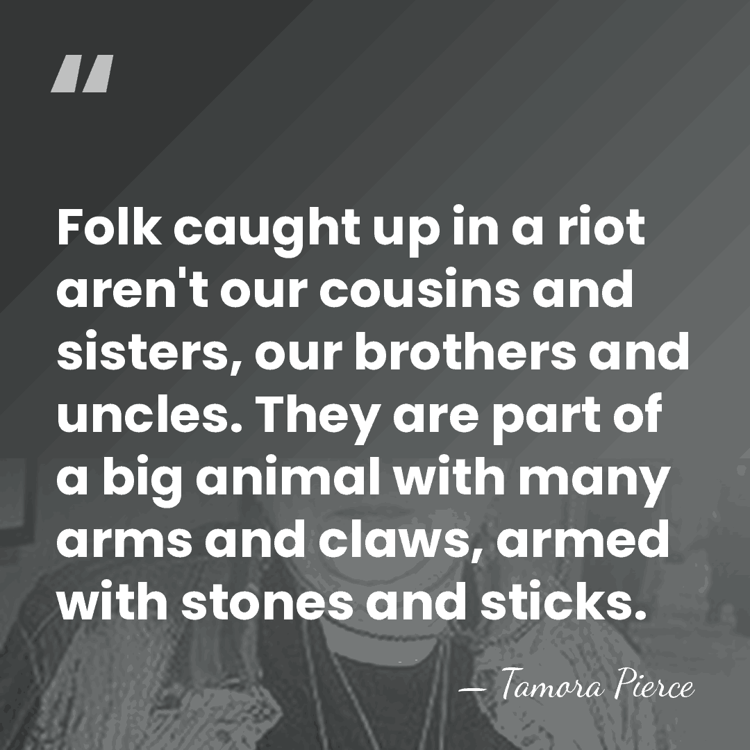 Folk caught up in a riot aren't our cousins and sisters, our&hellip; - Tamora Pierce