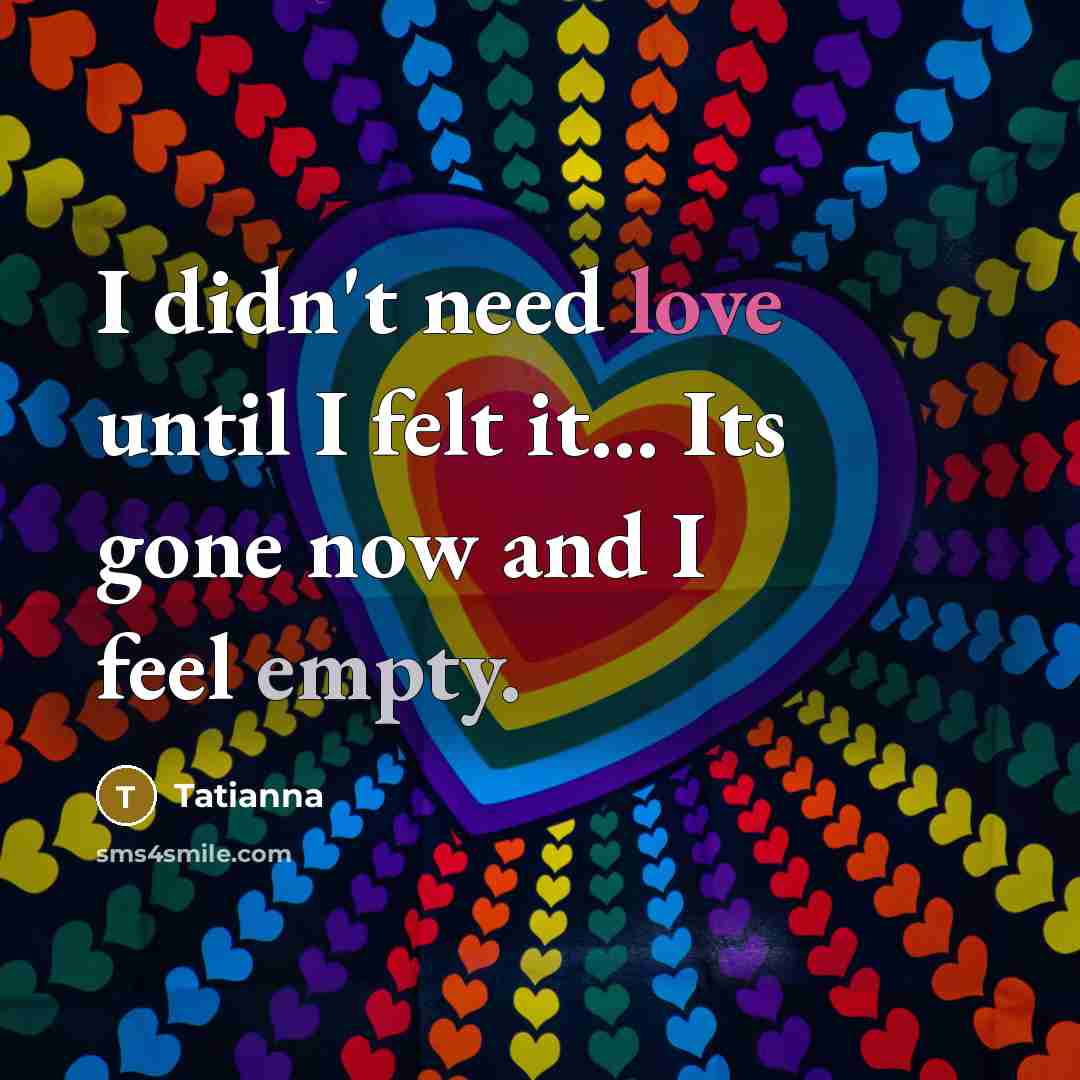 “I didn't need love until I felt it... Its gone…” quote by Tatianna