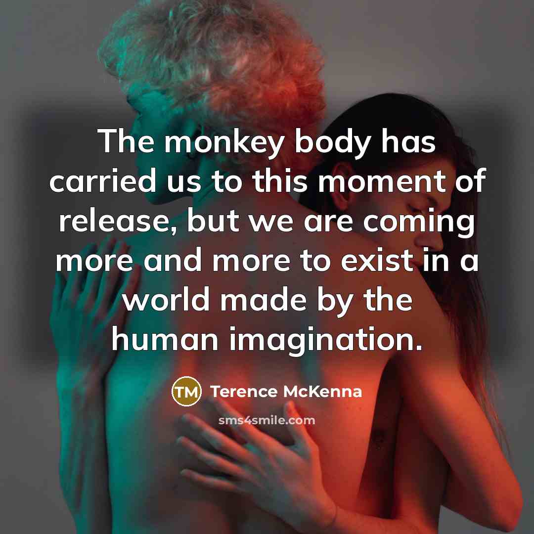 “The monkey body has carried us to this moment of…” quote by Terence McKenna